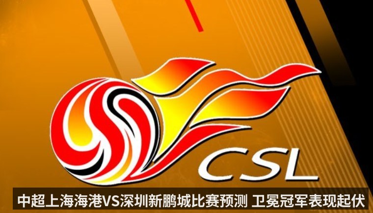 中超上海海港VS深圳新鹏城比赛预测 卫冕冠军表现起伏（kaiyun）