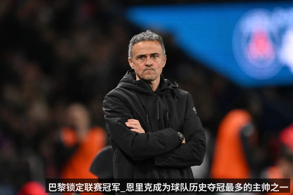 巴黎锁定联赛冠军_恩里克成为球队历史夺冠最多的主帅之一